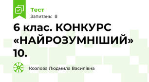 6 клас. КОНКУРС «НАЙРОЗУМНIШИЙ» 10.