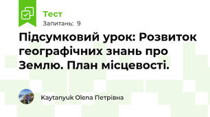 Підсумковий урок: Розвиток географічних знань про Землю. План місцевості.