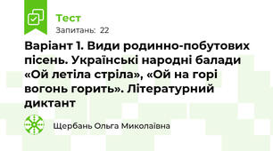 Варіант 1. Види родинно-побутових пісень. Українські народні балади «Ой летіла стріла», «Ой на горі вогонь горить». Літературний  диктант