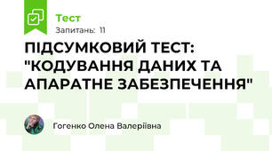 ПІДСУМКОВИЙ ТЕСТ: "КОДУВАННЯ ДАНИХ ТА АПАРАТНЕ ЗАБЕЗПЕЧЕННЯ"