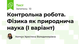 Контрольна робота. Фізика як природнича наука (І варіант)