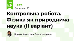 Контрольна робота. Фізика як природнича наука (ІІ варіант)