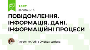 ПОВІДОМЛЕННЯ. ІНФОРМАЦІЯ. ДАНІ. ІНФОРМАЦІЙНІ ПРОЦЕСИ
