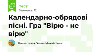 Календарно-обрядові пісні. Гра "Вірю - не вірю"