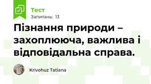  Пізнання природи – захоплююча, важлива і відповідальна справа.