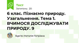 6 клас. Пізнаємо природу. Узагальнення. Тема 1. ВЧИМОСЯ ДОСЛІДЖУВАТИ ПРИРОДУ. 9