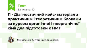 11 - Діагностичний кейс- матеріал з практичним і теоретичним блоками за курсом органічної і неорганічної хімії для підготовки к НМТ 