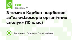 З теми: « Карбон -карбонові зв"язки.Ізомерія органічних сполук» (10 клас)