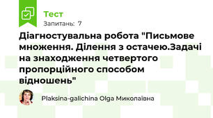 Діагностувальна робота "Письмове множення. Ділення з остачею.Задачі на знаходження четвертого пропорційного способом відношень"