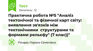 Практична робота №5 "Аналіз тектонічної та фізичної карт світу: виявлення зв'язків між тектонічними  структурами та формами рельєфу" (7 клас))"