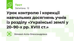  Урок контролю і корекції навчальних досягнень учнів із розділу «Українські землі у 20–90-х рр. ХVІІІ ст.»