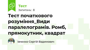 Тест початкового розуміння_Види паралелограмів. Ромб, прямокутник, квадрат