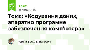 Тема: «Кодування даних, апаратно програмне забезпечення комп’ютера»