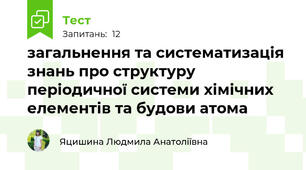загальнення та систематизація знань про структуру періодичної системи хімічних елементів та будови атома