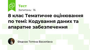  8 клас Тематичне оцінювання по темі: Кодування даних та апаратне забезпечення