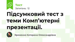  Підсумковий тест з теми Комп’ютерні презентації.