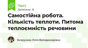 Самостійна робота. Кількість теплоти. Питома теплоємність речовини