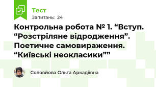 Контрольна робота № 1. “Вступ. “Розстріляне відродження”. Поетичне самовираження. “Київські неокласики””