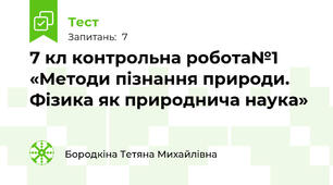 7 кл контрольна робота№1  «Методи пізнання природи. Фізика як природнича наука»