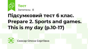 Підсумковий тест 6 клас. Prepare 2. Sports and games. This is my day (p.10-17)