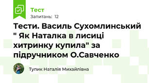Тести. Василь Сухомлинський " Як Наталка в лисиці хитринку купила" за підручником О.Савченко