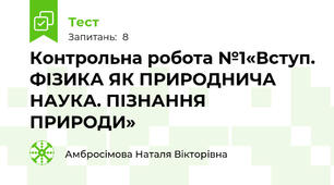 Контрольна робота №1«Вступ. ФІЗИКА ЯК ПРИРОДНИЧА НАУКА. ПІЗНАННЯ ПРИРОДИ»