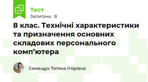 8 клас. Технічні характеристики та призначення основних складових персонального комп’ютера