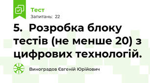 5.	Розробка блоку тестів (не менше 20) з цифрових технологій. 