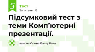 Підсумковий тест з теми Комп’ютерні презентації.