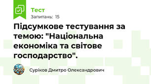 Підсумкове тестування за темою: "Національна економіка та світове господарство". 