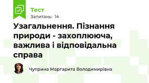 Узагальнення. Пізнання природи - захоплююча, важлива і відповідальна справа