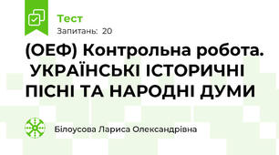 (ОЕФ) Контрольна робота.  УКРАЇНСЬКІ ІСТОРИЧНІ ПІСНІ ТА НАРОДНІ ДУМИ