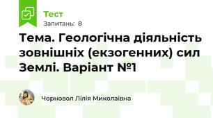 Тема. Геологічна діяльність зовнішніх (екзогенних) сил Землі. Варіант №1  