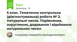 5 клас. Тематична контрольна (діагностувальна) робота № 2. Натуральні числа. Порівняння, округлення, додавання і віднімання натуральних чисел