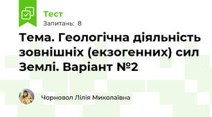 Тема. Геологічна діяльність зовнішніх (екзогенних) сил Землі. Варіант №2