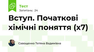 Вступ. Початкові хімічні поняття (х7)