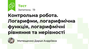  Контрольна робота. Логарифми, логарифмічна функція, логарифмічні рівняння та нерівності