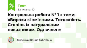  Контрольна робота № 1 з теми: «Вирази зі змінними. Тотожність. Степінь із натуральним показником. Одночлен»