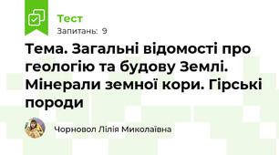 Тема. Загальні відомості про геологію та будову Землі. Мінерали земної кори. Гірські породи