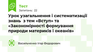 Урок узагальнення і систематизації знань  з тем «Вступ» та «Закономірності формування природи материків і океанів»