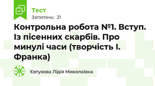  Контрольна робота №1. Вступ. Із пісенних скарбів. Про минулі часи (творчість І. Франка)