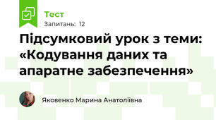 Підсумковий урок з теми: «Кодування даних та апаратне забезпечення»