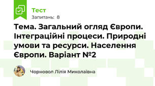 Тема. Загальний огляд Європи. Інтеграційні процеси. Природні умови та ресурси. Населення Європи. Варіант №2