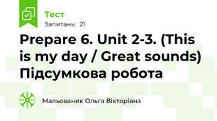 Prepare 6. Unit 2-3. (This is my day / Great sounds) Підсумкова робота