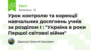 Урок контролю та корекції навчальних досягнень учнів за розділом І : "Україна в роки Першої світової війни"