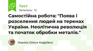 Самостійна робота: "Поява і розселення людей на теренах України. Неолітична революція та початок обробки металів."