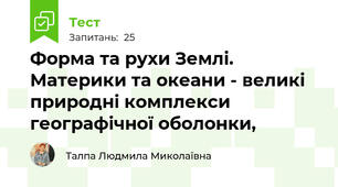  Форма та рухи Землі. Материки та океани - великі природні комплекси географічної оболонки,