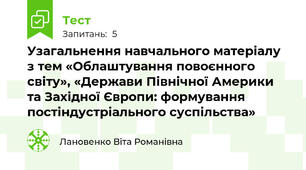 Узагальнення навчального матеріалу з тем «Облаштування повоєнного світу», «Держави Північної Америки та Західної Європи: формування постіндустріального суспільства»
