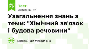  Узагальнення знань з теми: "Хімічний зв'язок і будова речовини"