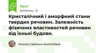  Кристалічний і аморфний стани твердих речовин. Залежність фізичних властивостей речовин від їхньої будови.